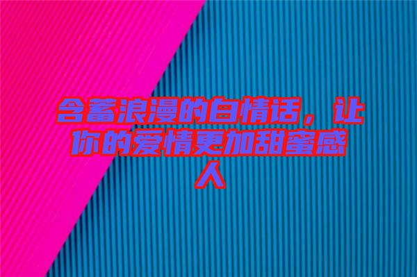含蓄浪漫的白情話，讓你的愛情更加甜蜜感人