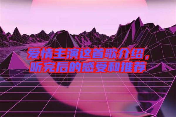 愛情主演這首歌介紹，聽完后的感受和推薦