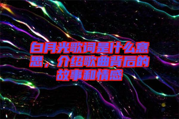 白月光歌詞是什么意思，介紹歌曲背后的故事和情感