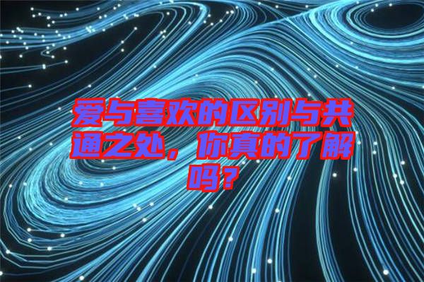 愛與喜歡的區別與共通之處，你真的了解嗎？