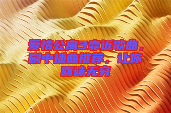 愛情公寓3靠近歌曲，劇中插曲推薦，讓你回味無窮