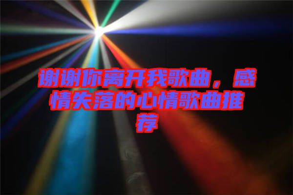謝謝你離開我歌曲，感情失落的心情歌曲推薦