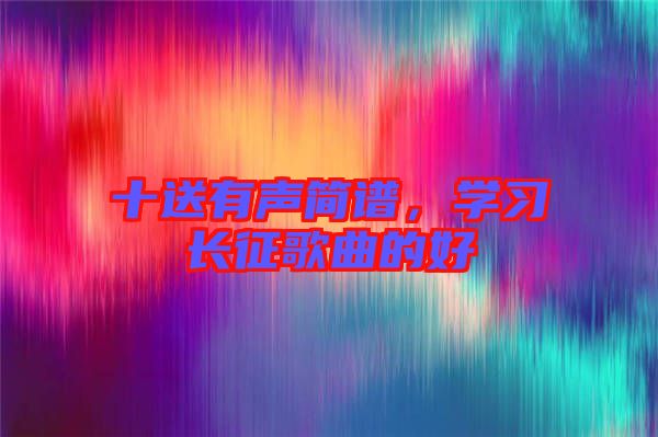 十送有聲簡譜，學(xué)習長征歌曲的好