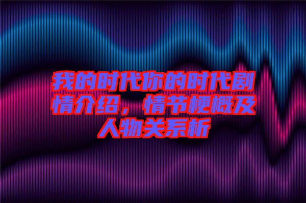 我的時(shí)代你的時(shí)代劇情介紹，情節(jié)梗概及人物關(guān)系析