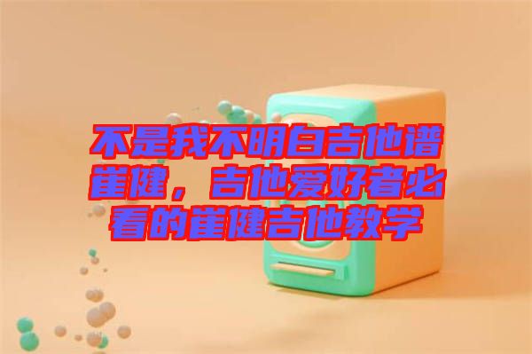 不是我不明白吉他譜崔健，吉他愛好者必看的崔健吉他教學