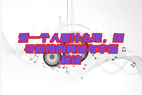 愛一個人是什么現，探尋愛情的真諦與幸福秘訣