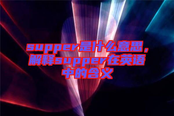supper是什么意思，解釋supper在英語(yǔ)中的含義