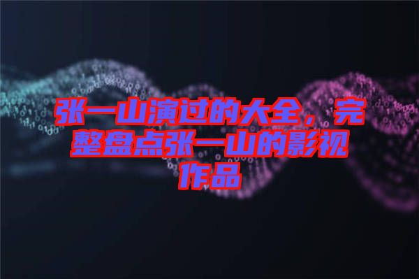 張一山演過(guò)的大全，完整盤點(diǎn)張一山的影視作品