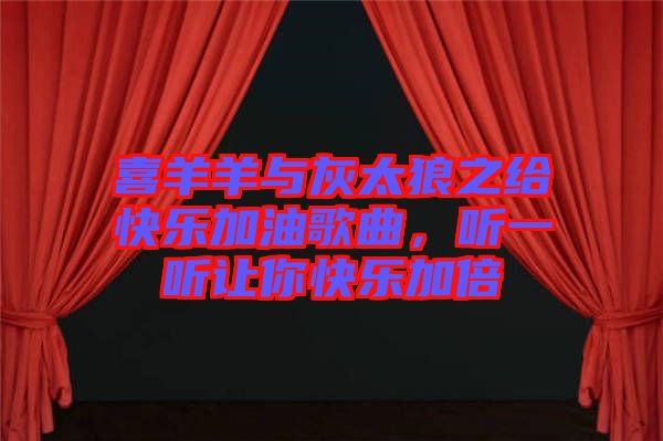 喜羊羊與灰太狼之給快樂加油歌曲，聽一聽讓你快樂加倍