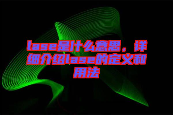 lase是什么意思，詳細介紹lase的定義和用法
