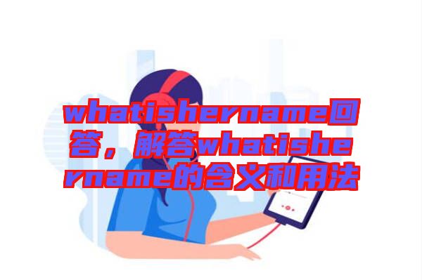 whatishername回答，解答whatishername的含義和用法