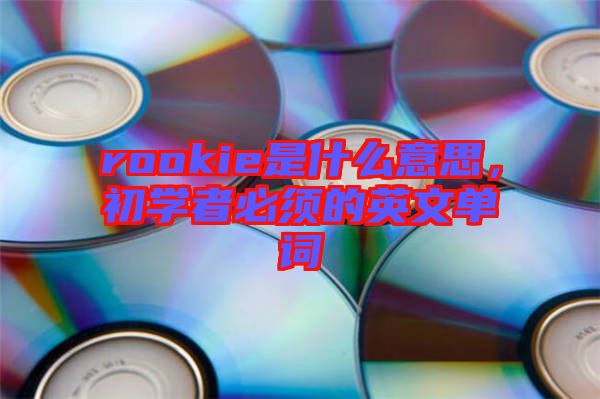 rookie是什么意思，初學者必須的英文單詞