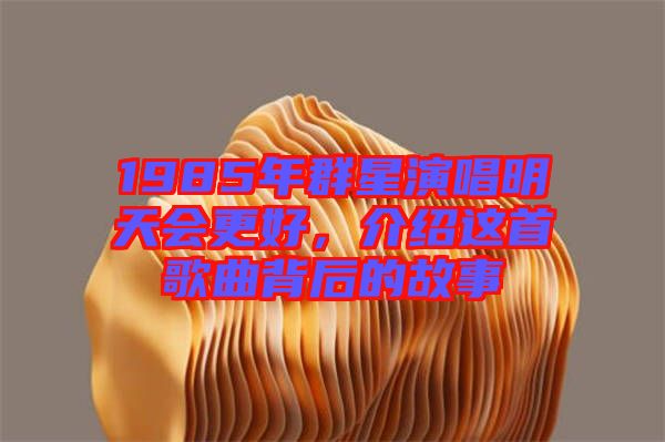 1985年群星演唱明天會更好，介紹這首歌曲背后的故事