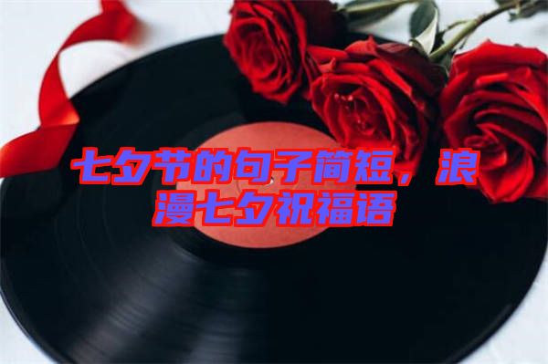 七夕節(jié)的句子簡(jiǎn)短，浪漫七夕祝福語(yǔ)