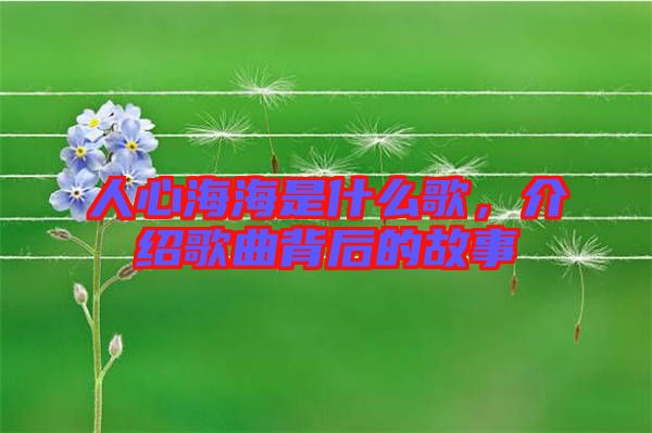人心海海是什么歌，介紹歌曲背后的故事