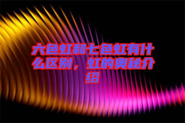 六色虹和七色虹有什么區別，虹的奧秘介紹