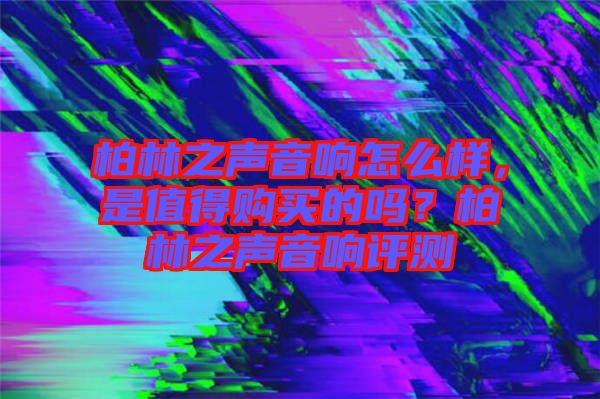 柏林之聲音響怎么樣，是值得購(gòu)買(mǎi)的嗎？柏林之聲音響評(píng)測(cè)
