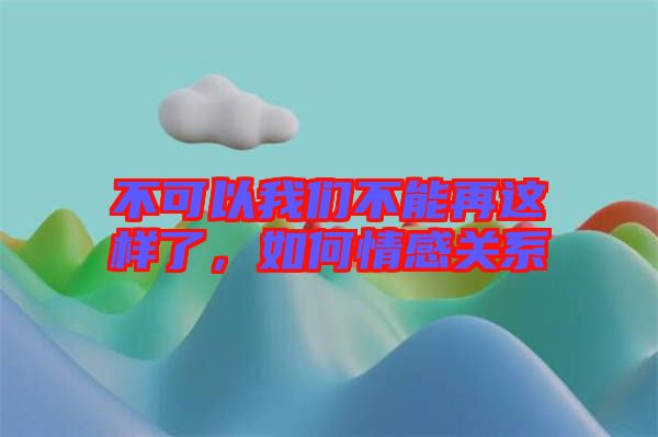 不可以我們不能再這樣了，如何情感關系