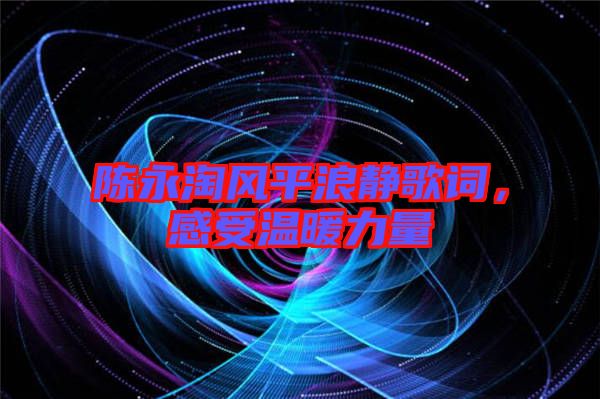 陳永淘風平浪靜歌詞，感受溫暖力量