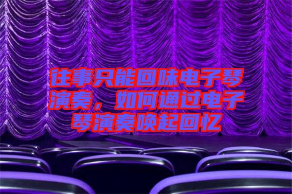 往事只能回味電子琴演奏，如何通過電子琴演奏喚起回憶