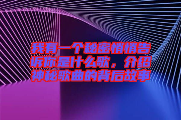 我有一個秘密悄悄告訴你是什么歌，介紹神秘歌曲的背后故事