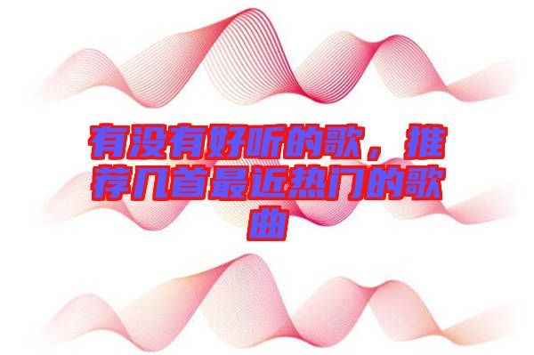 有沒有好聽的歌，推薦幾首最近熱門的歌曲