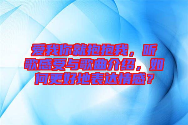 愛我你就抱抱我，聽歌感受與歌曲介紹，如何更好地表達情感？