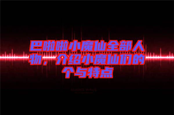巴啦啦小魔仙全部人物，介紹小魔仙們的個與特點