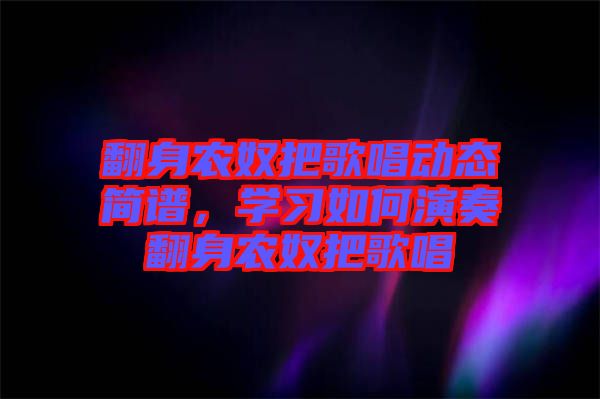 翻身農奴把歌唱動態簡譜，學習如何演奏翻身農奴把歌唱