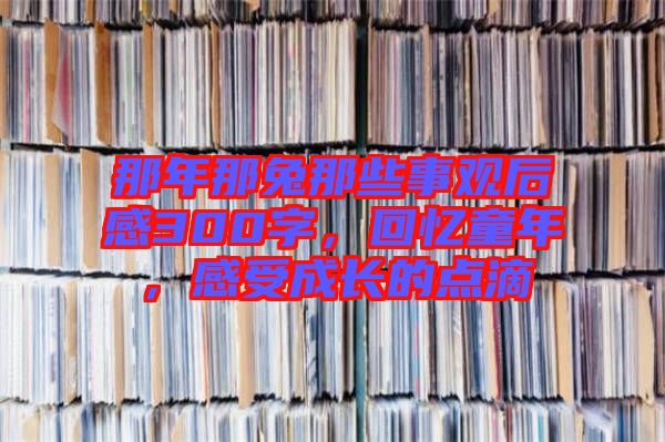 那年那兔那些事觀后感300字，回憶童年，感受成長的點滴