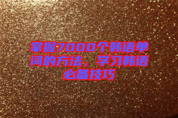 掌握7000個韓語單詞的方法，學習韓語必備技巧