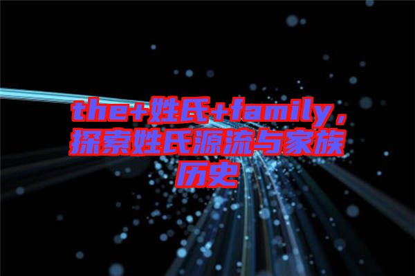 the+姓氏+family，探索姓氏源流與家族歷史