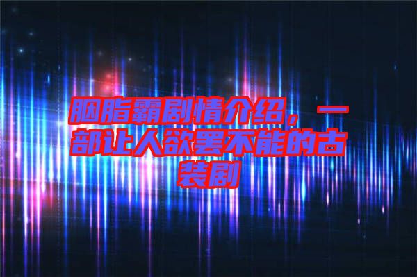 胭脂霸劇情介紹，一部讓人欲罷不能的古裝劇