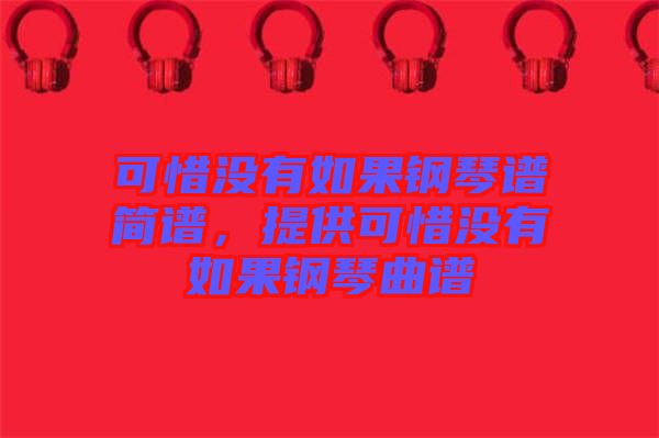 可惜沒有如果鋼琴譜簡譜，提供可惜沒有如果鋼琴曲譜