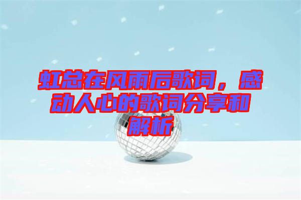 虹總在風雨后歌詞，感動人心的歌詞分享和解析