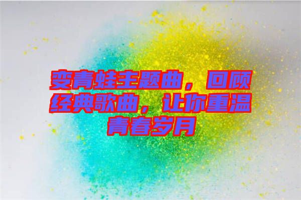 變青蛙主題曲，回顧經(jīng)典歌曲，讓你重溫青春歲月