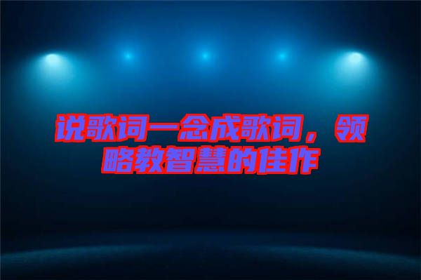 說歌詞一念成歌詞，領略教智慧的佳作