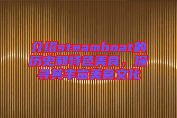 介紹steamboat的歷史和特色美食，探尋其豐富美食文化