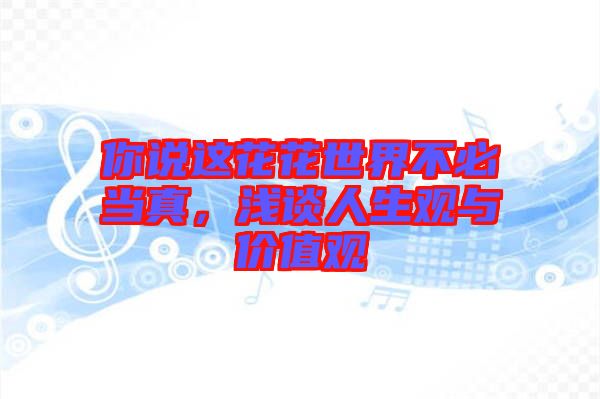 你說這花花世界不必當真，淺談人生觀與價值觀