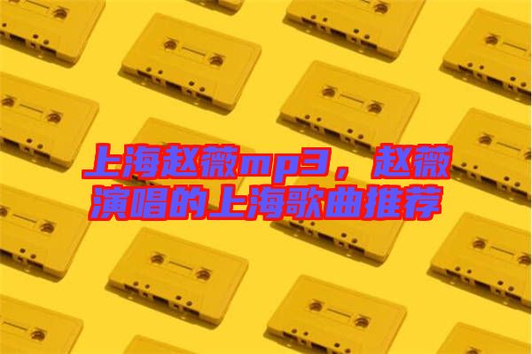 上海趙薇mp3，趙薇演唱的上海歌曲推薦