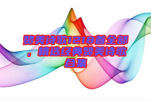 贊美詩歌1218首全部，精選經典贊美詩歌合集