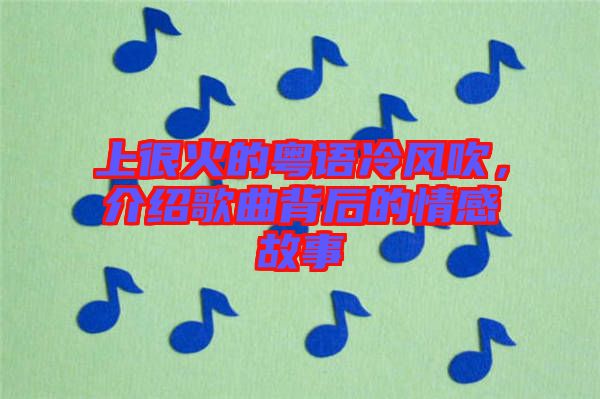 上很火的粵語冷風吹，介紹歌曲背后的情感故事
