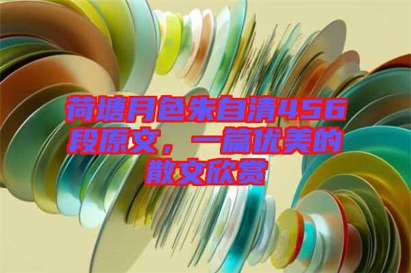 荷塘月色朱自清456段原文，一篇優(yōu)美的散文欣賞