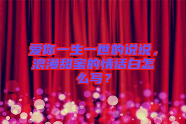 愛你一生一世的說說，浪漫甜蜜的情話白怎么寫？