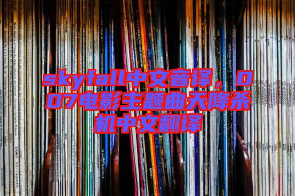 skyfall中文音譯，007電影主題曲天降殺機中文翻譯