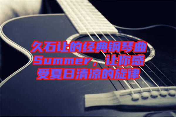 久石讓的經(jīng)典鋼琴曲Summer，讓你感受夏日清涼的旋律