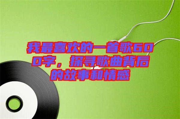 我最喜歡的一首歌600字，探尋歌曲背后的故事和情感