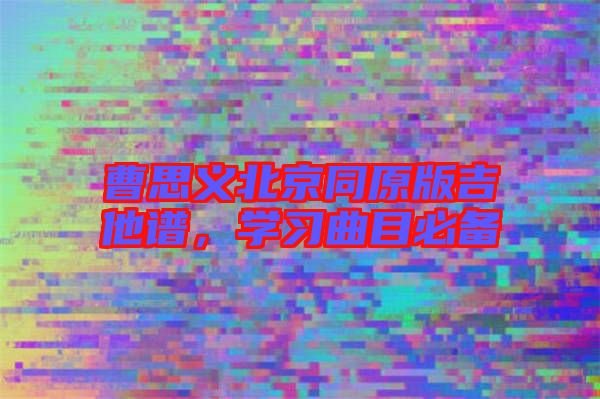 曹思義北京同原版吉他譜，學習曲目必備
