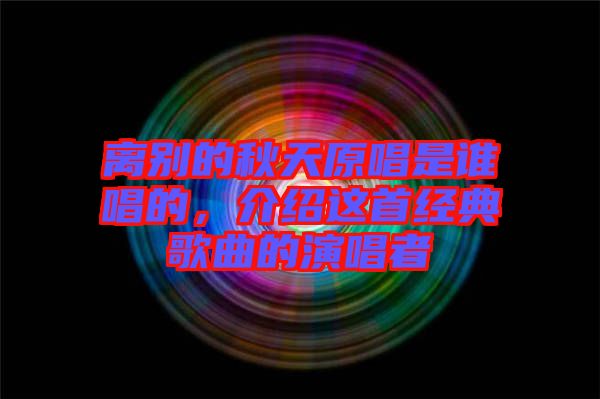 離別的秋天原唱是誰唱的，介紹這首經典歌曲的演唱者