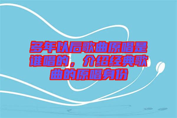 多年以后歌曲原唱是誰唱的，介紹經典歌曲的原唱身份